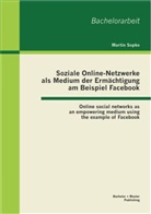 Martin Sopko - Soziale Online-Netzwerke als Medium der Ermächtigung am Beispiel Facebook. Online social networks as an empowering medium using the exanple of Facebook