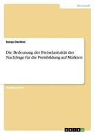 Sonja Destino - Die Bedeutung der Preiselastizität der Nachfrage für die Preisbildung auf Märkten
