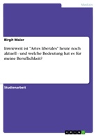 Birgit Maier - Inwieweit ist "Artes liberales" heute noch aktuell - und welche Bedeutung hat es für meine Beruflichkeit?