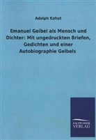 Adolph Kohut - Emanuel Geibel als Mensch und Dichter: Mit ungedruckten Briefen, Gedichten und einer Autobiographie Geibels