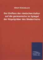 Albert Kiekebusch - Der Einfluss der römischen Kultur auf die germanische im Spiegel der Hügelgräber des Niederrheins