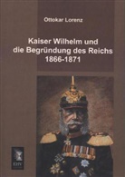 Ottokar Lorenz - Kaiser Wilhelm und die Begründung des Reichs 1866-1871