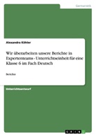 Alexandra Köhler - Wir überarbeiten unsere Berichte in Expertenteams - Unterrichtseinheit für eine Klasse 6 im Fach Deutsch