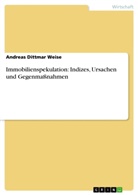Andreas Dittmar Weise - Immobilienspekulation: Indizes, Ursachen und Gegenmaßnahmen