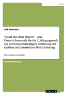 Dirk Feldmann - "Sport mit allen Sinnen" - eine Unterrichtsstunde für die 2. Jahrgangsstufe zur schwerpunktmäßigen Förderung der taktilen und akustischen Wahrnehmung