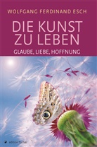 Wolfgang F. Esch, Wolfgang Ferdinand Esch - Die Kunst zu leben - Glaube, Liebe, Hoffnung