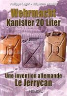 Armin Albano-Müller, Stephane Arquille, Philippe Leger, LEGER ARQUILLE, Philippe Leger, Stéphane Arquille - Wehrmacht Kanister 20 Liter : une invention allemande, le jerrycan = Wehrmacht Kanister 20 Liter : the jerrycan, a Ge...