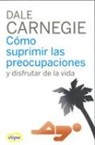 Dale Carnegie - Cómo suprimir las preocupaciones y disfrutar de la vida