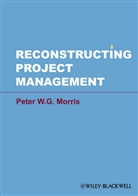 Peter W G Morris, Peter W. G. Morris, Peter W. G. (Templeton College Morris, Peter WG Morris, PWG Morris, MORRIS PETER W G... - Reconstructing Project Management
