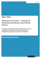 Jörg F Zinke, Jörg F. Zinke - Werbung "just-in-time" - Strategische Markenkommunikation durch Retail Medien