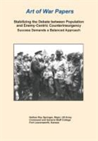 Combat Studies Institute Press, Nathan R. Springer, Nathan Ray Springer - Stabilizing the Debate Between Population and Enemy-Centric Counterinsurgency Success Demands a Balanced Approach (Art of War Papers series)