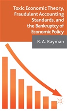 A Rayman, A. Rayman, Anthony Rayman, R. A. Rayman, Robert Rayman, RAYMAN ANTHONY ROBERT - Toxic Economic Theory, Fraudulent Accounting Standards, and the