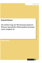 Reinhold Uhlmann - Die Entlarvung der Wachstumseuphorie: Warum dauerhaftes Wirtschaftswachstum nicht möglich ist