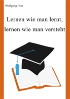 Wolfgang Fries - Lernen wie man lernt, lernen wie man versteht