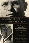Mark Thiessen Nation, Anthony G. Siegrist, Daniel P. Umbel - Bonhoeffer the Assassin?: Challenging the Myth, Recovering His Call to Peacemaking