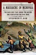 Stephen V. Ash - A Massacre in Memphis The Race Riot That Shook the Nation One Year After the Civil War