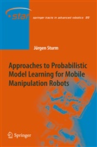 Jürgen Sturm - Approaches to Probabilistic Model Learning for Mobile Manipulation Robots