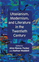 A. Reeve-Tucker, Alice Waddell Reeve-Tucker, Ms. Alice Waddell Reeve-Tucker, Reeve-Tucker, A Reeve-Tucker, A. Reeve-Tucker... - Utopianism, Modernism, and Literature in the Twentieth Century