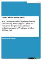 Claudia Marcela Estrada Garcia - Arte y comunicación: Un primer abordaje conceptual y metodológico a partir del estudio de dos proyectos artísticos realizados durante el 7 salón de octubre 2005 en Cali