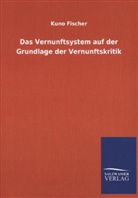 Kuno Fischer - Das Vernunftsystem auf der Grundlage der Vernunftskritik