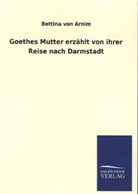 Bettina Von Arnim - Goethes Mutter erzählt von ihrer Reise nach Darmstadt