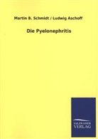 Ludwig Aschoff, Martin Schmidt, Martin B Schmidt, Martin B. Schmidt, Martin B. / Aschoff Schmidt - Die Pyelonephritis
