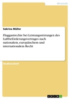 Sabrina Müller - Fluggastrechte bei Leistungsstörungen des Luftbeförderungsvertrages nach nationalem, europäischem und internationalem Recht