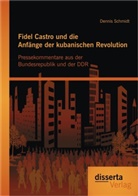 Dennis Schmidt - Fidel Castro und die Anfänge der kubanischen Revolution