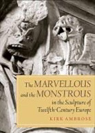 Kirk Ambrose - The Marvellous and the Monstrous in the Sculpture of Twelfth-Century Europe