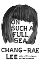 Chang-Rae Lee - On Such a Full Sea