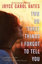 Joyce C Oates, Joyce C. Oates, Joyce Carol Oates - Two or Three Things I Forgot to Tell You