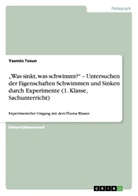 Yasmin Tosun - "Was sinkt, was schwimmt?" - Untersuchen der Eigenschaften Schwimmen und Sinken durch Experimente (1. Klasse, Sachunterricht)
