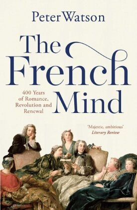 Peter Watson, Peter Watson, Watson Peter - The French Mind 400 Years of Romance, Revolution and Renewal