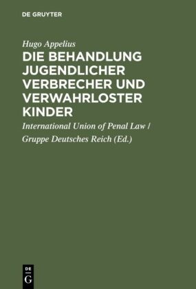 Hugo Appelius, De, Internationa International Union of Penal Law, International International Union of Penal Law, International Union of Penal Law / Gruppe Deutsches Reich, … - Die Behandlung jugendlicher Verbrecher und verwahrloster Kinder Bericht der von der Internationalen Criminalistischen Vereinigung (Gruppe Deutsches Reich) gewählten Commission