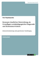 Vera Papadopoulos - Konzepte kindlicher Entwicklung als Grundlagen sozialpädagogischer Diagnostik und Krisenintervention