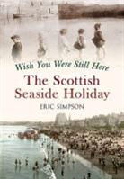 Eric Simpson - Wish You Were Still Here: The Scottish Seaside Holiday