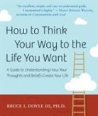 Bruce I. Doyle, Bruce I. (Bruce I. Doyle ) Doyle, Bruce I Doyle III, Bruce I. Doyle III, Bruce I. Doyle III Ph. D. - How to Think Your Way to the Life You Want