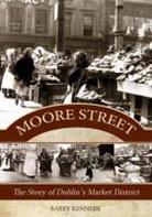 Barry Kennerk - Moore Street: The Story of Dublin''s Market District