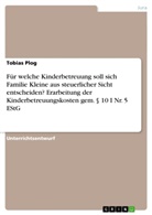 Tobias Plog - Für welche Kinderbetreuung soll sich Familie Kleine aus steuerlicher Sicht entscheiden? Erarbeitung der Kinderbetreuungskosten gem. 10 I Nr. 5 EStG