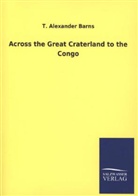 T Alexander Barns, T. A. Barns, T. Alexander Barns - Across the Great Craterland to the Congo