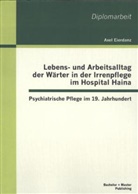 Axel Eierdanz - Lebens- und Arbeitsalltag der W&auml;rter in der Irrenpflege im Hospital Haina: Psychiatrische Pflege im 19. Jahrhundert