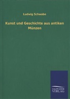 Ludwig Schwabe - Kunst und Geschichte aus antiken Münzen