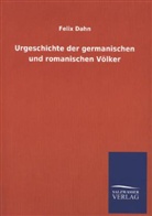 Felix Dahn - Urgeschichte der germanischen und romanischen Völker