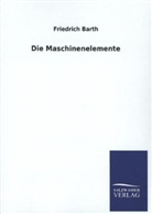 Friedrich Barth - Die Maschinenelemente