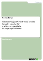 Thomas Berger - Feminisierung der Grundschule als eine (kausale) Ursache für geschlechterspezifische Bildungsungleichheiten