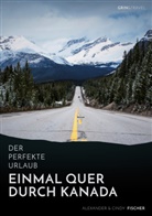 Alexande Fischer, Alexander Fischer, Cindy Fischer - Der perfekte Urlaub: Einmal quer durch Kanada - Eine Reise zwischen unberührter Natur und Großstadtflair