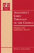 David C Alexander, David C. Alexander, Alexander David C. - Augustine's Early Theology of the Church