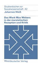 Johannes Weiß - Das Werk Max Webers in der marxistischen Rezeption und Kritik