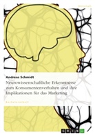 Andreas Schmidt - Neurowissenschaftliche Erkenntnisse zum Konsumentenverhalten und ihre Implikationen für das Marketing