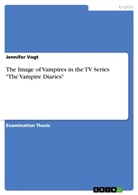 Jennifer Vogt - The Image of Vampires in the TV Series "The Vampire Diaries"